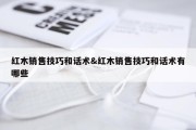 红木销售技巧和话术&amp;红木销售技巧和话术有哪些