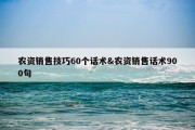 农资销售技巧60个话术&amp;农资销售话术900句