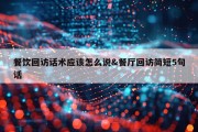 餐饮回访话术应该怎么说&amp;餐厅回访简短5句话
