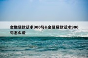 金融贷款话术900句&amp;金融贷款话术900句怎么说