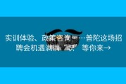 实训体验、政策咨询……普陀这场招聘会机遇满满“职”等你来→