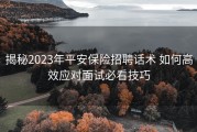 揭秘2023年平安保险招聘话术 如何高效应对面试必看技巧