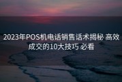 2023年POS机电话销售话术揭秘 高效成交的10大技巧 必看