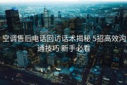 空调售后电话回访话术揭秘 5招高效沟通技巧 新手必看