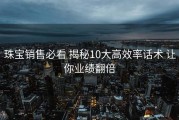 珠宝销售必看 揭秘10大高效率话术 让你业绩翻倍