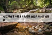 电话跟进客户话术&amp;电话跟进客户每次都说什么