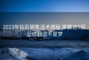 2023年钻石销售话术揭秘 掌握这5招 业绩翻倍不是梦