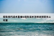 招生技巧话术直播&amp;招生话术怎样说到家长心坎里