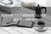 实测分析“丫丫湖南麻将怎么装挂”(真实可以装挂)知乎