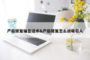 产后修复铺垫话术&amp;产后修复怎么说吸引人