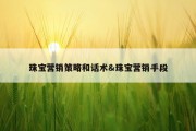 珠宝营销策略和话术&amp;珠宝营销手段