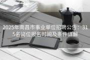 2025年南昌市事业单位招聘公告：315名岗位报名时间及条件详解
