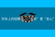 列车上的招聘会，“走新”更“走心”