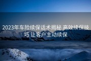 2023年车险续保话术揭秘 高效续保技巧 让客户主动续保