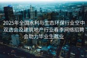 2025年全国水利与生态环保行业空中双选会及建筑地产行业春季网络招聘会助力毕业生就业