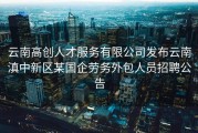 云南高创人才服务有限公司发布云南滇中新区某国企劳务外包人员招聘公告