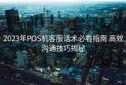 2023年POS机客服话术必看指南 高效沟通技巧揭秘