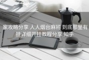  家攻略分享 人人烟台麻将 到底那里有挂详细开挂教程分享 知乎