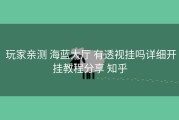  玩家亲测 海蓝大厅 有透视挂吗详细开挂教程分享 知乎