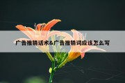 广告推销话术&amp;广告推销词应该怎么写