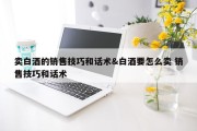 卖白酒的销售技巧和话术&amp;白酒要怎么卖 销售技巧和话术