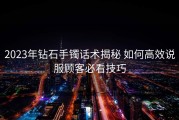 2023年钻石手镯话术揭秘 如何高效说服顾客必看技巧
