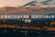 客服技巧与话术揭秘 5招高效沟通必看攻略
