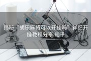 揭秘“胡乐麻将可以开挂吗”详细开挂教程分享 知乎