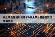 线上平台直播引流话术&amp;线上平台直播引流话术有哪些