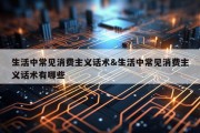 生活中常见消费主义话术&amp;生活中常见消费主义话术有哪些