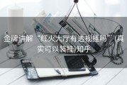 金牌讲解“红火大厅有透视挂吗”(真实可以装挂)知乎
