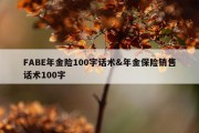 FABE年金险100字话术&amp;年金保险销售话术100字