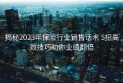 揭秘2023年保险行业销售话术 5招高效技巧助你业绩翻倍
