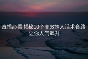 直播必看 揭秘10个高效撩人话术套路 让你人气飙升