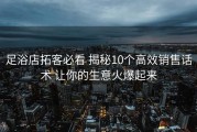 足浴店拓客必看 揭秘10个高效销售话术 让你的生意火爆起来
