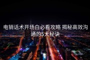 电销话术开场白必看攻略 揭秘高效沟通的5大秘诀
