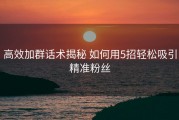 高效加群话术揭秘 如何用5招轻松吸引精准粉丝
