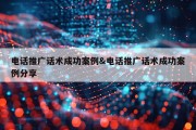 电话推广话术成功案例&amp;电话推广话术成功案例分享