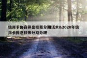 信用卡协商停息挂账分期话术&amp;2020年信用卡停息挂账分期办理
