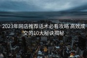 2023年网店推荐话术必看攻略 高效成交的10大秘诀揭秘