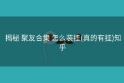  揭秘 聚友合集 怎么装挂(真的有挂)知乎