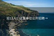 招13人！这家单位公开招聘→