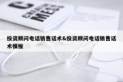投资顾问电话销售话术&amp;投资顾问电话销售话术模板