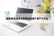 微商成交话术&amp;微商成交客户的7个方法
