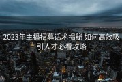 2023年主播招募话术揭秘 如何高效吸引人才必看攻略