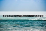 保险销售话术开场白&amp;保险销售技巧话术视频