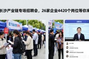长沙产业链专场招聘会，26家企业4420个岗位等你来