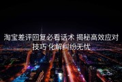 淘宝差评回复必看话术 揭秘高效应对技巧 化解纠纷无忧
