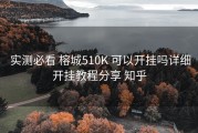 实测必看 榕城510K 可以开挂吗详细开挂教程分享 知乎