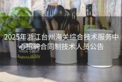 2025年浙江台州海关综合技术服务中心招聘合同制技术人员公告